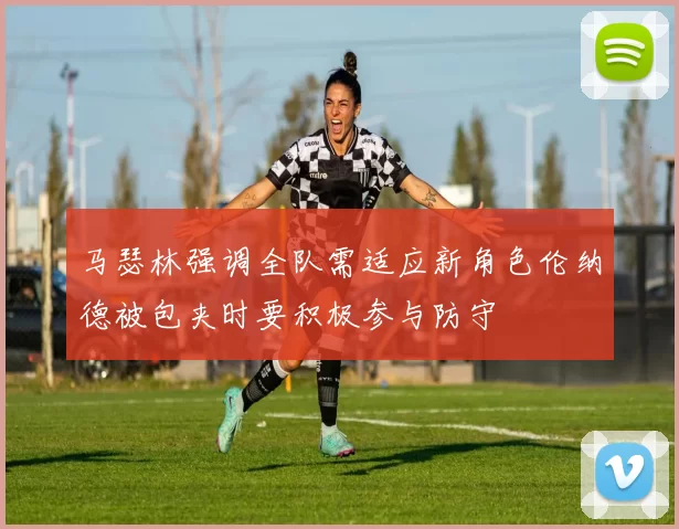 马瑟林强调全队需适应新角色伦纳德被包夹时要积极参与防守