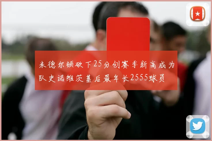 米德尔顿砍下25分创赛季新高成为队史诺维茨基后最年长2555球员