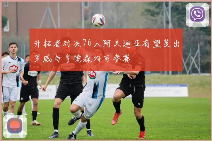 开拓者对决76人阿夫迪亚有望复出罗威与亨德森均可参赛