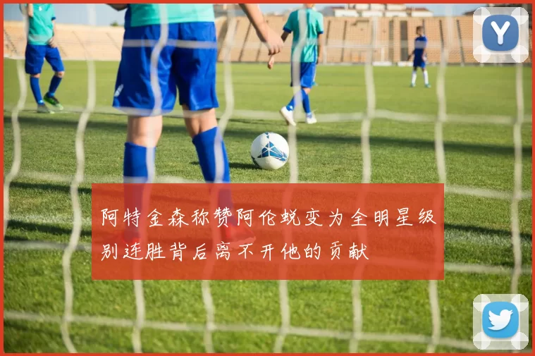 阿特金森称赞阿伦蜕变为全明星级别连胜背后离不开他的贡献
