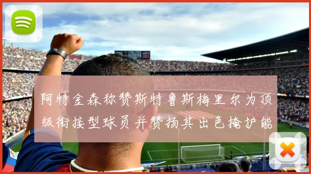 阿特金森称赞斯特鲁斯梅里尔为顶级衔接型球员并赞扬其出色掩护能力