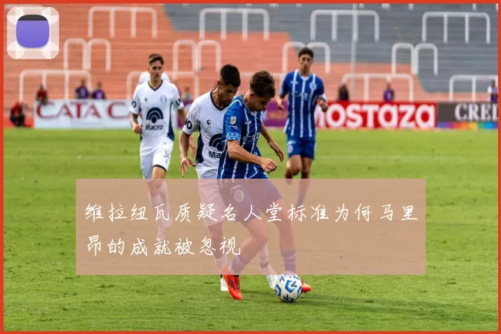 维拉纽瓦质疑名人堂标准为何马里昂的成就被忽视