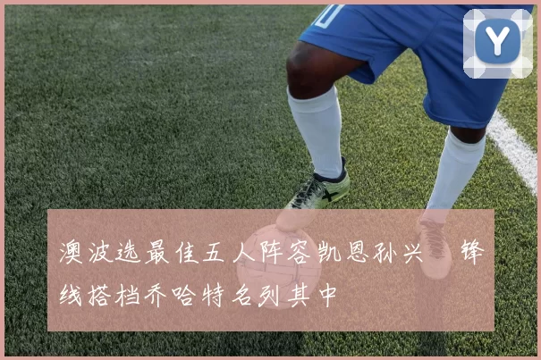 澳波选最佳五人阵容凯恩孙兴慜锋线搭档乔哈特名列其中