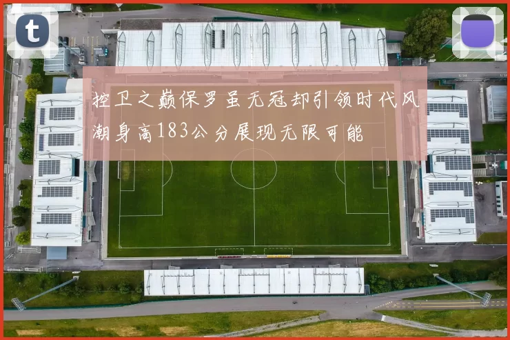 控卫之巅保罗虽无冠却引领时代风潮身高183公分展现无限可能