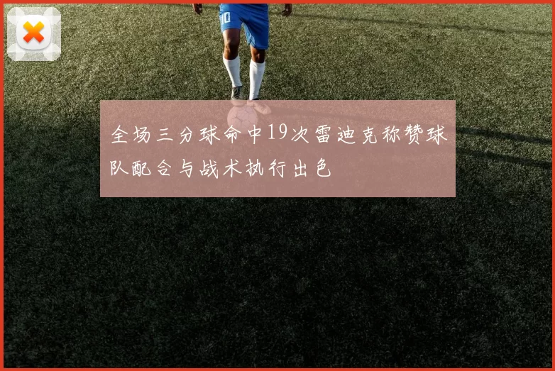 全场三分球命中19次雷迪克称赞球队配合与战术执行出色