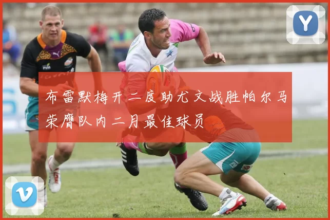 布雷默梅开二度助尤文战胜帕尔马荣膺队内二月最佳球员